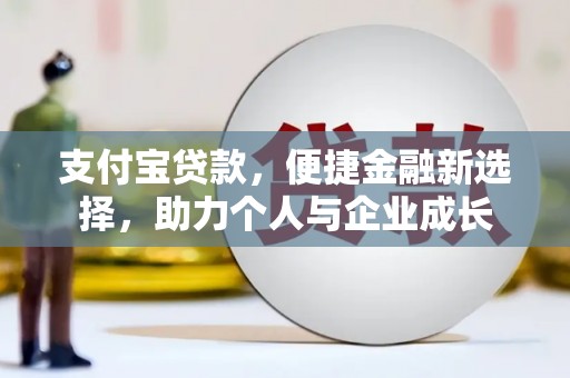 隆尧支付宝贷款，便捷金融新选择，助力个人与企业成长