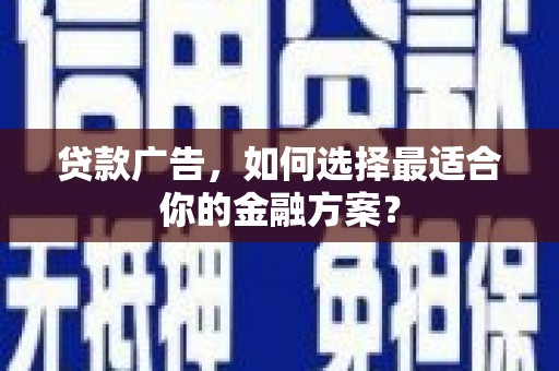 隆尧贷款广告，如何选择最适合你的金融方案？