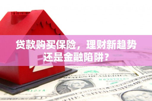 隆尧贷款购买保险，理财新趋势还是金融陷阱？