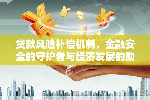 隆尧贷款风险补偿机制，金融安全的守护者与经济发展的助推器