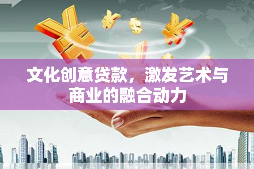 隆尧文化创意贷款，激发艺术与商业的融合动力
