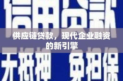 隆尧供应链贷款，现代企业融资的新引擎