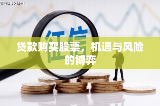隆尧贷款购买股票，机遇与风险的博弈