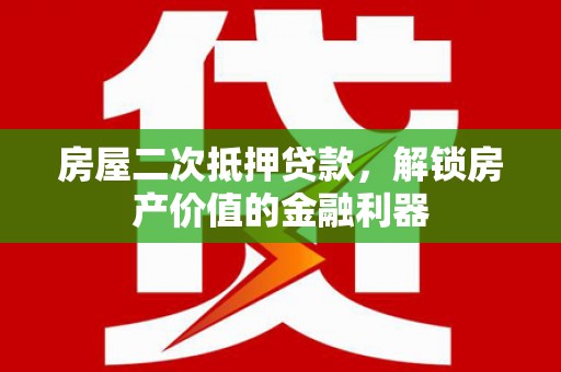 隆尧房屋二次抵押贷款，解锁房产价值的金融利器
