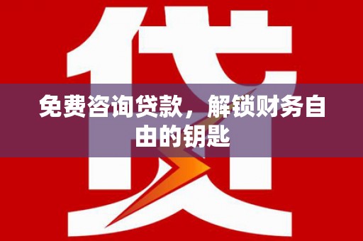 隆尧免费咨询贷款，解锁财务自由的钥匙