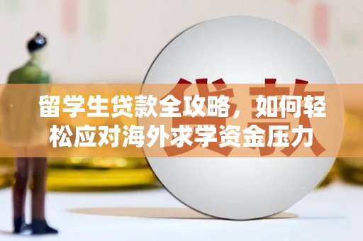 隆尧留学生贷款全攻略，如何轻松应对海外求学资金压力