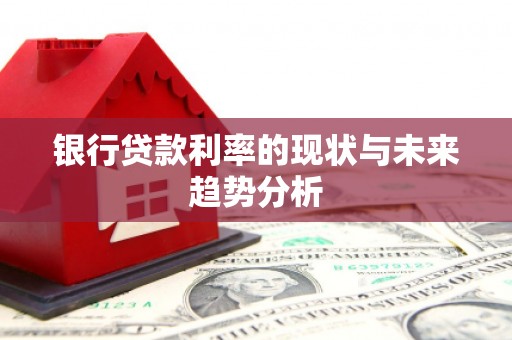隆尧银行贷款利率的现状与未来趋势分析