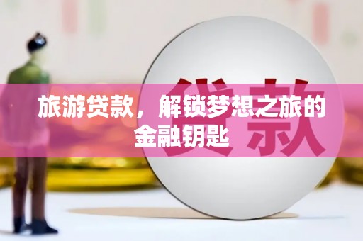 隆尧旅游贷款，解锁梦想之旅的金融钥匙
