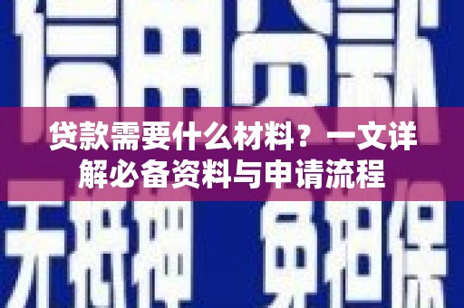 隆尧贷款需要什么材料？一文详解必备资料与申请流程