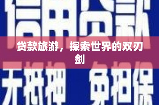 隆尧贷款旅游，探索世界的双刃剑