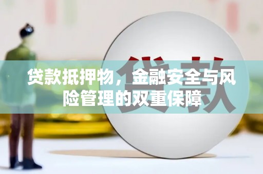隆尧贷款抵押物，金融安全与风险管理的双重保障