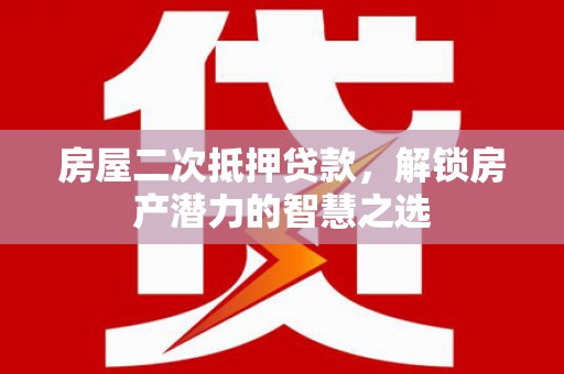 隆尧房屋二次抵押贷款，解锁房产潜力的智慧之选