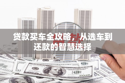 隆尧贷款买车全攻略，从选车到还款的智慧选择