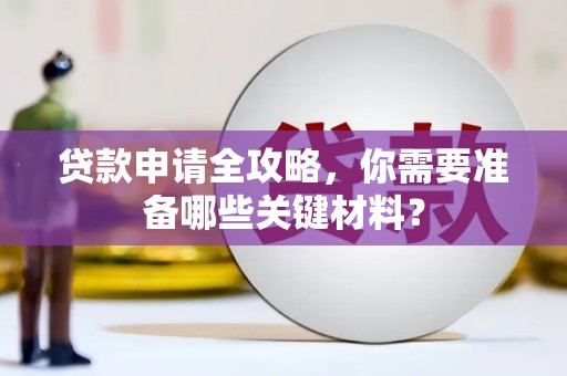 隆尧贷款申请全攻略，你需要准备哪些关键材料？