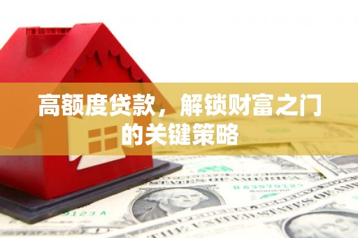 隆尧高额度贷款，解锁财富之门的关键策略