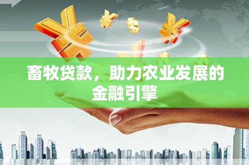 隆尧畜牧贷款，助力农业发展的金融引擎