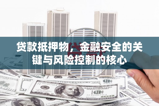 隆尧贷款抵押物，金融安全的关键与风险控制的核心