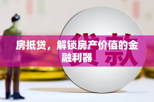 隆尧房抵贷，解锁房产价值的金融利器