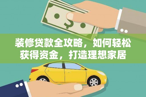 隆尧装修贷款全攻略，如何轻松获得资金，打造理想家居