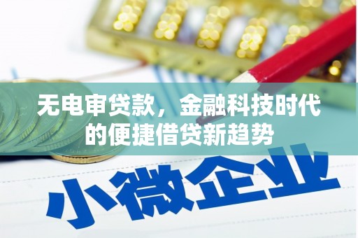 隆尧无电审贷款，金融科技时代的便捷借贷新趋势