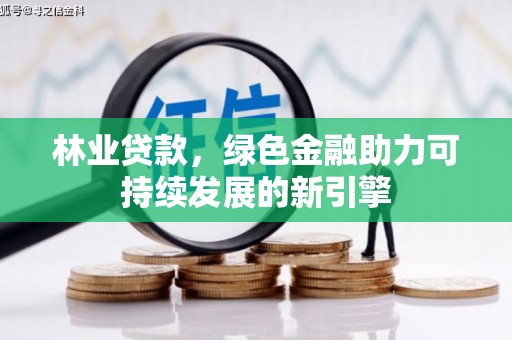 隆尧林业贷款，绿色金融助力可持续发展的新引擎