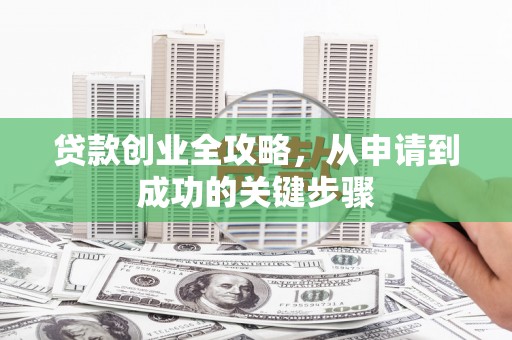 隆尧贷款创业全攻略，从申请到成功的关键步骤