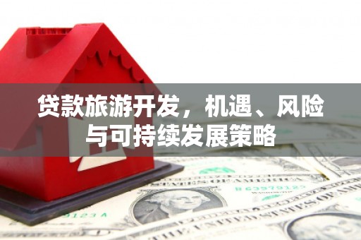 隆尧贷款旅游开发，机遇、风险与可持续发展策略
