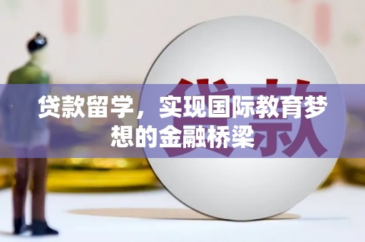 隆尧贷款留学，实现国际教育梦想的金融桥梁
