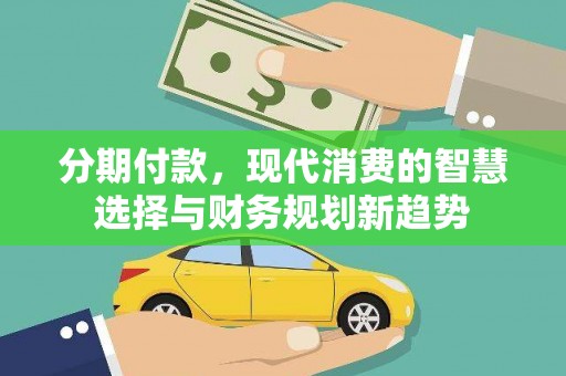 隆尧分期付款，现代消费的智慧选择与财务规划新趋势