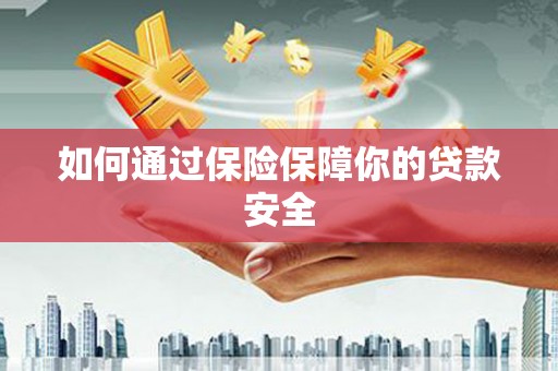 隆尧如何通过保险保障你的贷款安全
