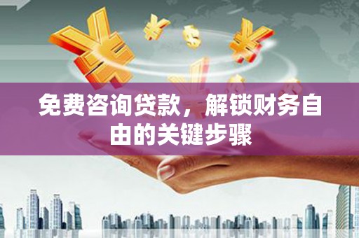 隆尧免费咨询贷款，解锁财务自由的关键步骤