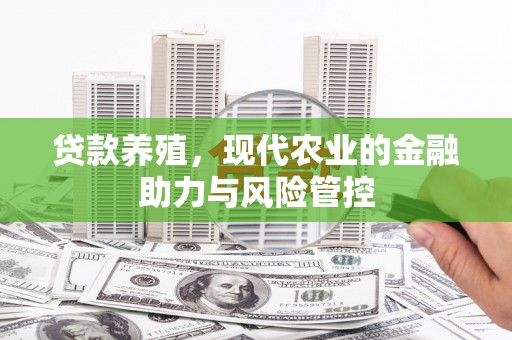 隆尧贷款养殖，现代农业的金融助力与风险管控