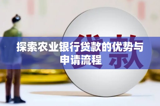 隆尧探索农业银行贷款的优势与申请流程