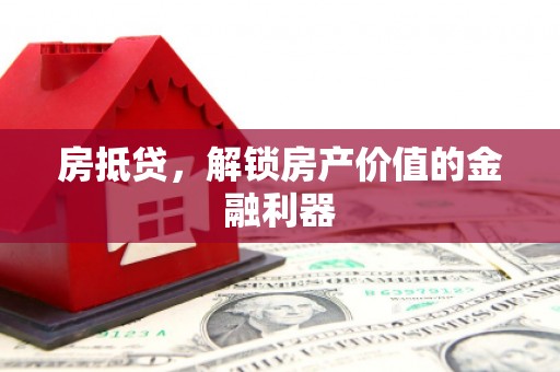 隆尧房抵贷，解锁房产价值的金融利器