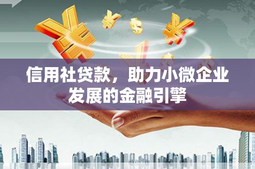 隆尧信用社贷款，助力小微企业发展的金融引擎