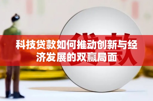 隆尧科技贷款如何推动创新与经济发展的双赢局面