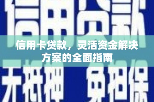 隆尧信用卡贷款，灵活资金解决方案的全面指南
