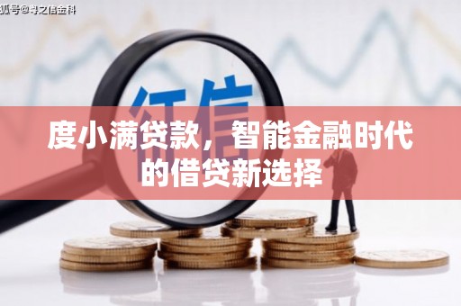 隆尧度小满贷款，智能金融时代的借贷新选择