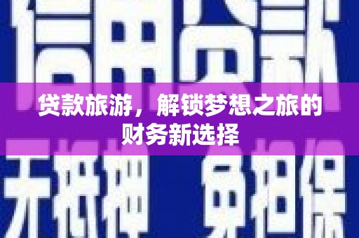 隆尧贷款旅游，解锁梦想之旅的财务新选择