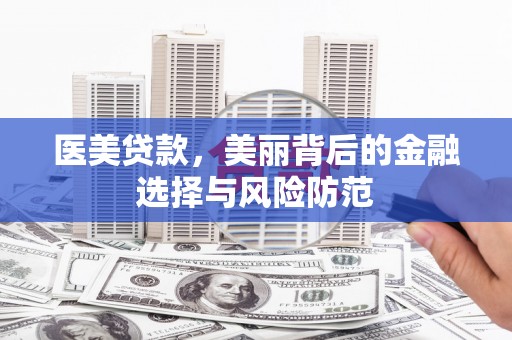 隆尧医美贷款，美丽背后的金融选择与风险防范