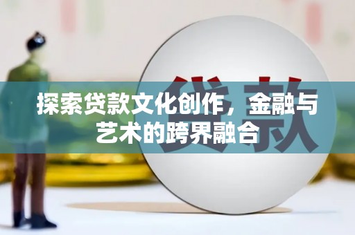 隆尧探索贷款文化创作，金融与艺术的跨界融合