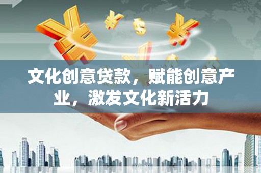 隆尧文化创意贷款，赋能创意产业，激发文化新活力