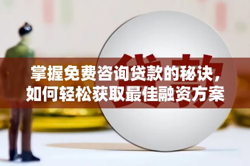 隆尧掌握免费咨询贷款的秘诀，如何轻松获取最佳融资方案