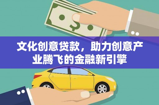 隆尧文化创意贷款，助力创意产业腾飞的金融新引擎