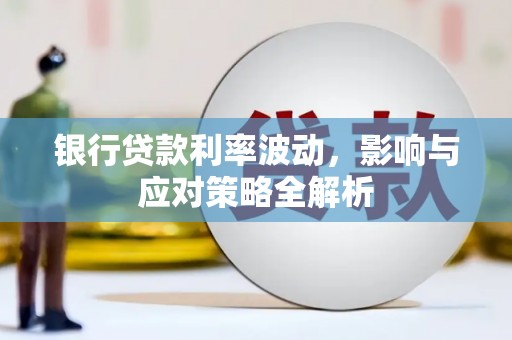 隆尧银行贷款利率波动，影响与应对策略全解析