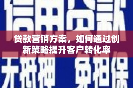 隆尧贷款营销方案，如何通过创新策略提升客户转化率