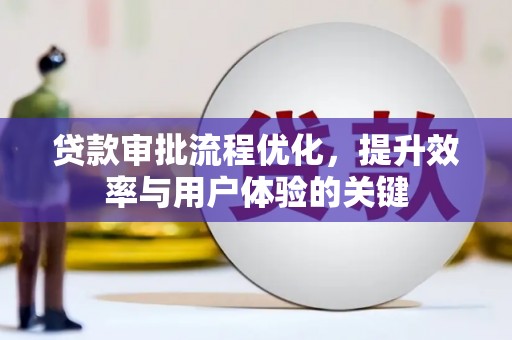 隆尧贷款审批流程优化，提升效率与用户体验的关键