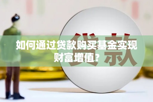 隆尧如何通过贷款购买基金实现财富增值？
