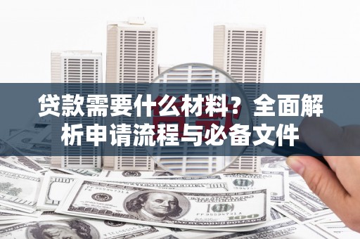 隆尧贷款需要什么材料？全面解析申请流程与必备文件
