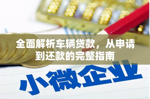 隆尧全面解析车辆贷款，从申请到还款的完整指南